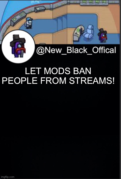 My template | LET MODS BAN PEOPLE FROM STREAMS! | image tagged in my template | made w/ Imgflip meme maker