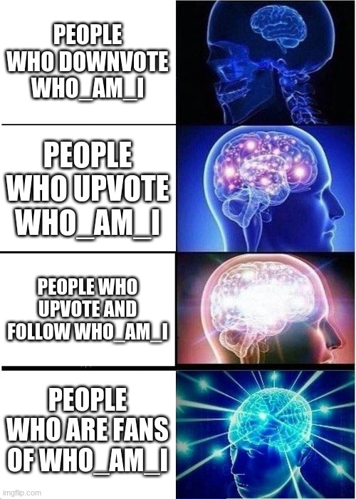 me is fan | PEOPLE WHO DOWNVOTE WHO_AM_I; PEOPLE WHO UPVOTE WHO_AM_I; PEOPLE WHO UPVOTE AND FOLLOW WHO_AM_I; PEOPLE WHO ARE FANS OF WHO_AM_I | image tagged in memes,expanding brain | made w/ Imgflip meme maker