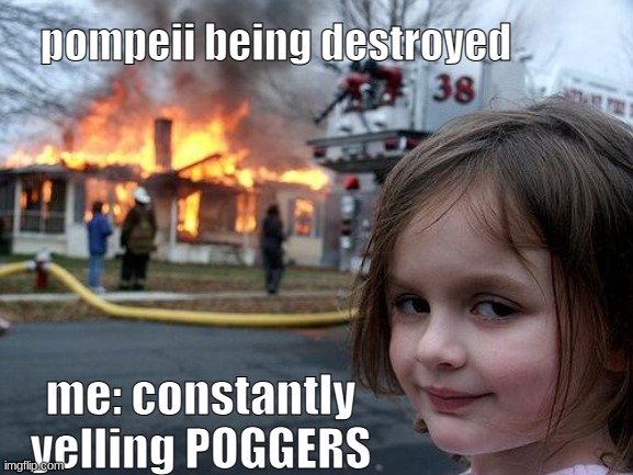 Disaster Girl Meme | pompeii being destroyed; me: constantly yelling POGGERS | image tagged in memes,disaster girl | made w/ Imgflip meme maker