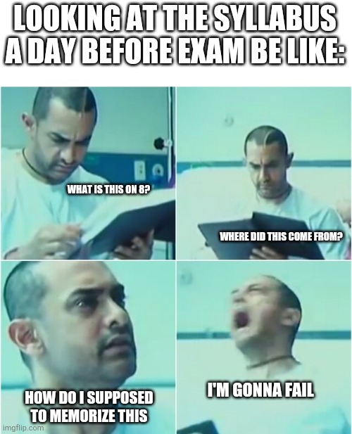 Nobody | LOOKING AT THE SYLLABUS A DAY BEFORE EXAM BE LIKE:; WHAT IS THIS ON 8? WHERE DID THIS COME FROM? I'M GONNA FAIL; HOW DO I SUPPOSED TO MEMORIZE THIS | image tagged in amir khan ghajini - shouting at hospital | made w/ Imgflip meme maker