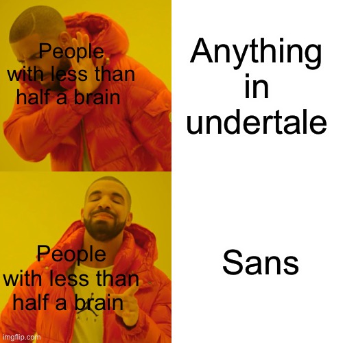 Drake Hotline Bling Meme | Anything in undertale Sans People with less than half a brain People with less than half a brain | image tagged in memes,drake hotline bling | made w/ Imgflip meme maker