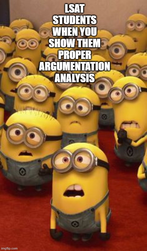LSAT Minions | LSAT STUDENTS WHEN YOU SHOW THEM PROPER ARGUMENTATION ANALYSIS | image tagged in minions confused | made w/ Imgflip meme maker