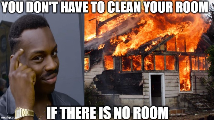 Smart | YOU DON'T HAVE TO CLEAN YOUR ROOM; IF THERE IS NO ROOM | image tagged in thinking black guy | made w/ Imgflip meme maker