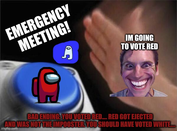 AMOG US nut. | EMERGENCY MEETING! IM GOING TO VOTE RED; BAD ENDING: YOU VOTED RED.... RED GOT EJECTED AND WAS NOT THE IMPOOSTER. YOU SHOULD HAVE VOTED WHITE.... | image tagged in memes,blank nut button | made w/ Imgflip meme maker