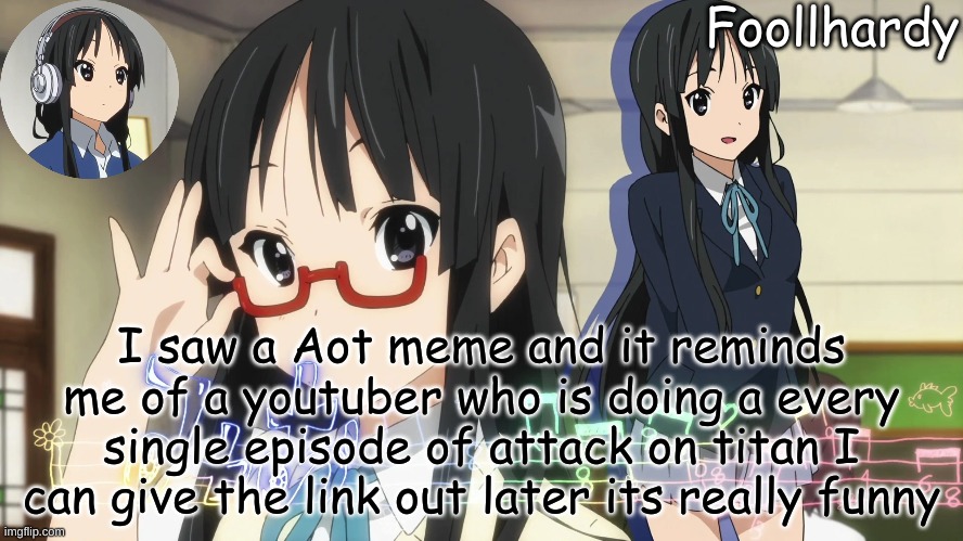 Mio Akiyama | I saw a Aot meme and it reminds me of a youtuber who is doing a every single episode of attack on titan I can give the link out later its really funny | image tagged in mio akiyama | made w/ Imgflip meme maker