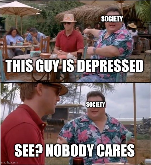 See Nobody Cares | SOCIETY; THIS GUY IS DEPRESSED; SOCIETY; SEE? NOBODY CARES | image tagged in memes,see nobody cares | made w/ Imgflip meme maker