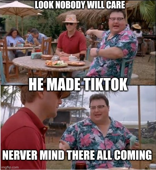 See Nobody Cares Meme | LOOK NOBODY WILL CARE; HE MADE TIKTOK; NERVER MIND THERE ALL COMING | image tagged in memes,see nobody cares | made w/ Imgflip meme maker