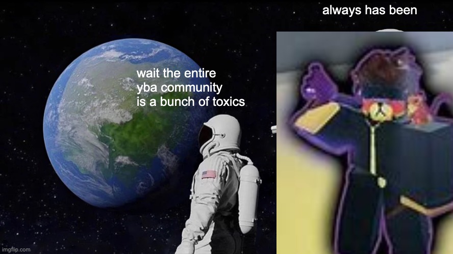 Always Has Been | always has been; wait the entire yba community is a bunch of toxics | image tagged in memes,always has been | made w/ Imgflip meme maker
