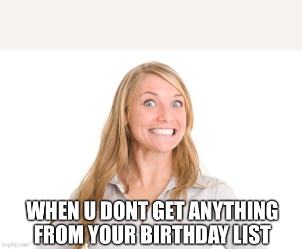 Fake smile | WHEN U DONT GET ANYTHING FROM YOUR BIRTHDAY LIST | image tagged in fake smile,thanksnothanks | made w/ Imgflip meme maker