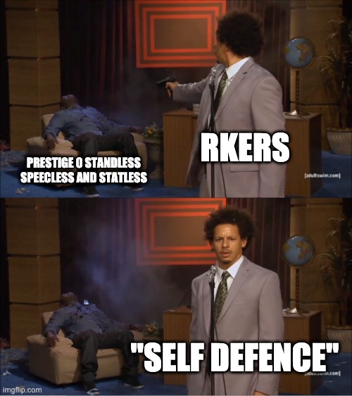 Who Killed Hannibal Meme | RKERS; PRESTIGE 0 STANDLESS SPEECLESS AND STATLESS; "SELF DEFENCE" | image tagged in memes,who killed hannibal | made w/ Imgflip meme maker