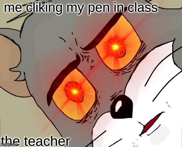  me cliking my pen in class; the teacher | image tagged in memes | made w/ Imgflip meme maker
