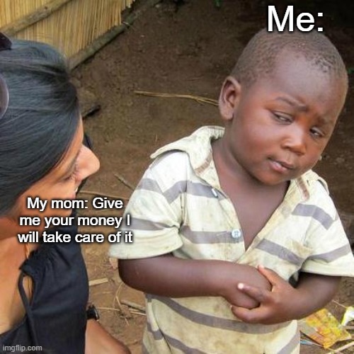 No Thanks | Me:; My mom: Give me your money I will take care of it | image tagged in memes,third world skeptical kid | made w/ Imgflip meme maker
