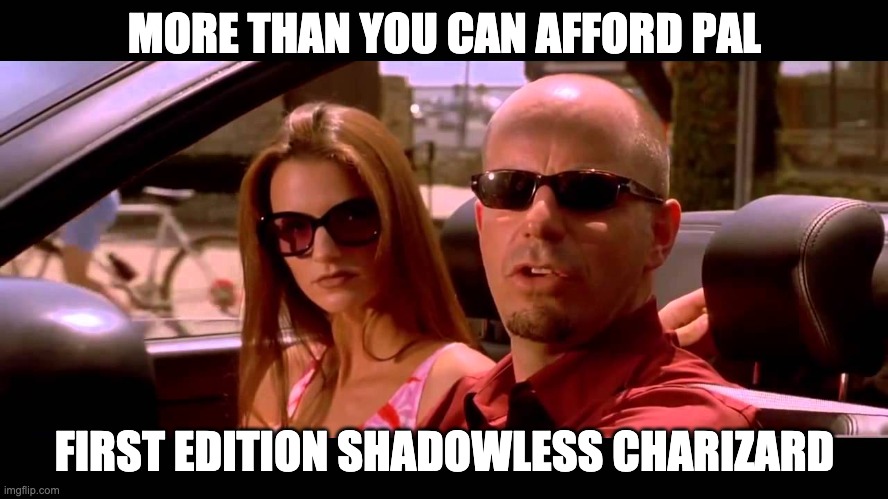 More than you can afford pal | MORE THAN YOU CAN AFFORD PAL; FIRST EDITION SHADOWLESS CHARIZARD | image tagged in more than you can afford pal | made w/ Imgflip meme maker