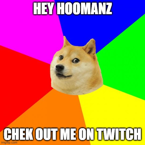 Advice Doge | HEY HOOMANZ; CHEK OUT ME ON TWITCH | image tagged in memes,advice doge | made w/ Imgflip meme maker