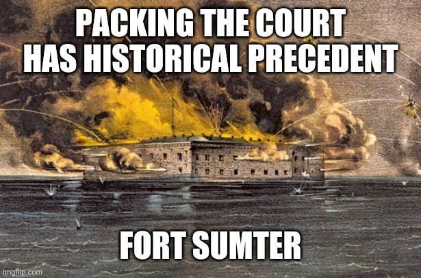 Ft. Sumter | PACKING THE COURT HAS HISTORICAL PRECEDENT; FORT SUMTER | image tagged in memes | made w/ Imgflip meme maker