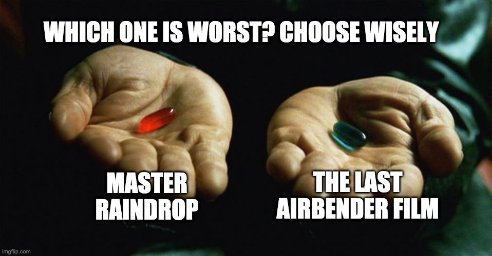 Which one is worst? | WHICH ONE IS WORST? CHOOSE WISELY; MASTER RAINDROP; THE LAST AIRBENDER FILM | image tagged in red pill blue pill | made w/ Imgflip meme maker