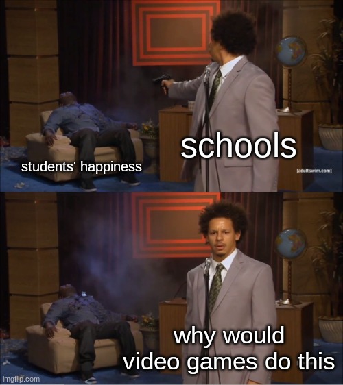 Who Killed Hannibal | schools; students' happiness; why would video games do this | image tagged in memes,who killed hannibal | made w/ Imgflip meme maker