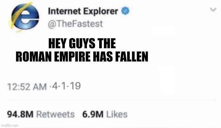 Internet Explorer meme | HEY GUYS THE ROMAN EMPIRE HAS FALLEN | image tagged in internet explorer meme | made w/ Imgflip meme maker