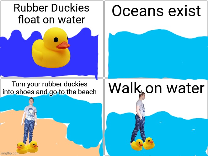 big brain time | Rubber Duckies float on water; Oceans exist; Turn your rubber duckies into shoes and go to the beach; Walk on water | image tagged in memes,blank comic panel 2x2 | made w/ Imgflip meme maker