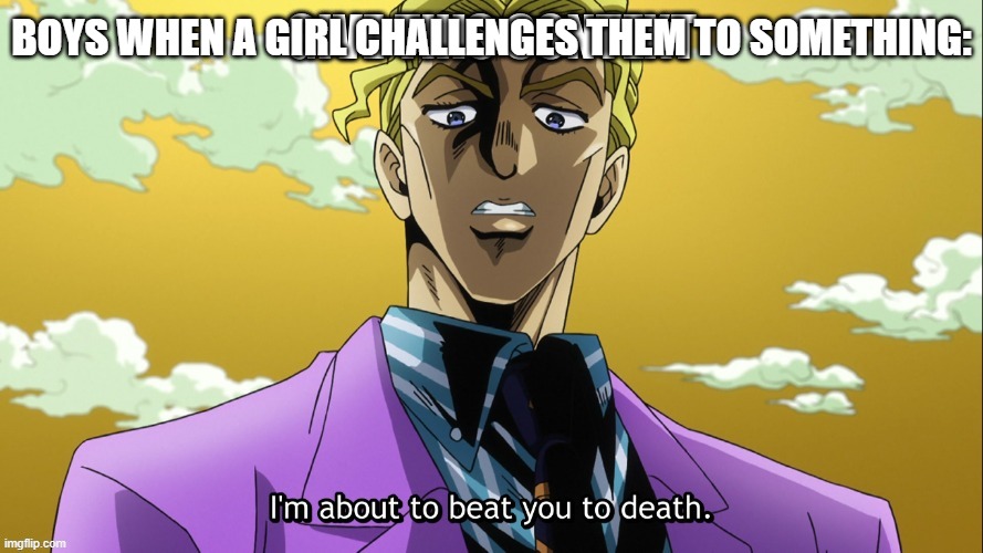 context. bam. | BOYS WHEN A GIRL CHALLENGES THEM TO SOMETHING: | made w/ Imgflip meme maker