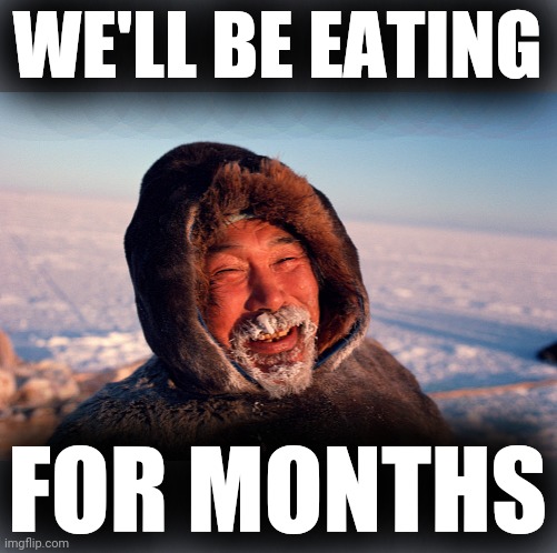 Eskimo | WE'LL BE EATING FOR MONTHS | image tagged in eskimo | made w/ Imgflip meme maker