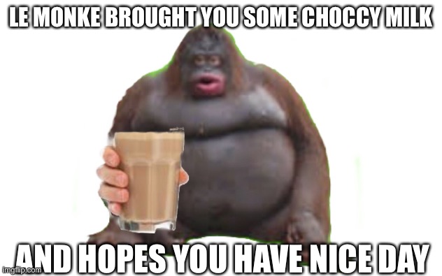  LE MONKE BROUGHT YOU SOME CHOCCY MILK; AND HOPES YOU HAVE NICE DAY | image tagged in le monke,memes,popular,choccy milk,monke,have some choccy milk | made w/ Imgflip meme maker