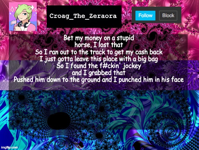 Announcement Template | Bet my money on a stupid horse, I lost that
So I ran out to the track to get my cash back
I just gotta leave this place with a big bag
So I found the f#ckin' jockey and I grabbed that
Pushed him down to the ground and I punched him in his face | image tagged in announcement template | made w/ Imgflip meme maker
