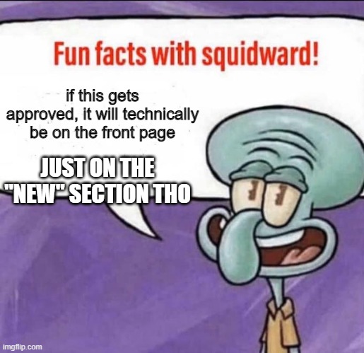 Front page |  if this gets approved, it will technically be on the front page; JUST ON THE "NEW" SECTION THO | image tagged in fun facts with squidward | made w/ Imgflip meme maker