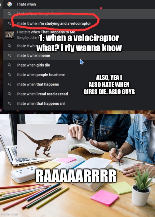 1: when a velociraptor what? i rly wanna know; ALSO, YEA I ALSO HATE WHEN GIRLS DIE. ASLO GUYS; RAAAAARRRR | made w/ Imgflip meme maker