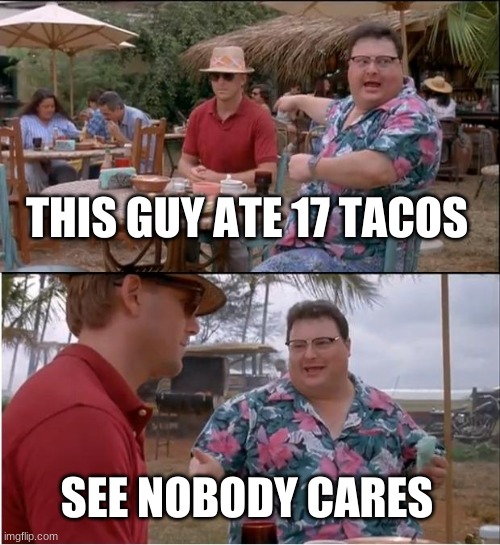 See Nobody Cares | THIS GUY ATE 17 TACOS; SEE NOBODY CARES | image tagged in memes,see nobody cares,funny memes,funny meme,meme | made w/ Imgflip meme maker