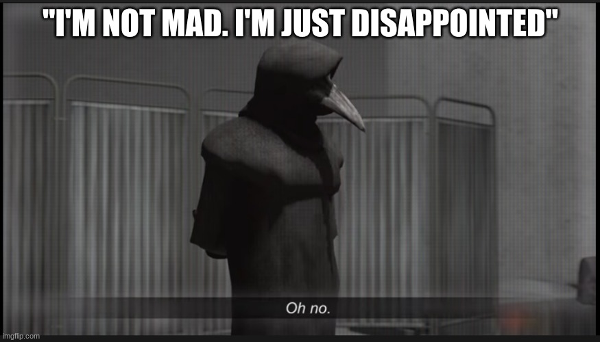 Scp 049 Oh no | "I'M NOT MAD. I'M JUST DISAPPOINTED" | image tagged in scp 049 oh no | made w/ Imgflip meme maker