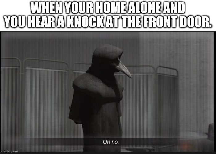 Here ya go | WHEN YOUR HOME ALONE AND YOU HEAR A KNOCK AT THE FRONT DOOR. | image tagged in scp 049 oh no | made w/ Imgflip meme maker