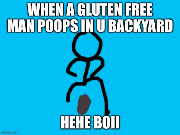 Mr.Sassy | WHEN A GLUTEN FREE MAN POOPS IN U BACKYARD; HEHE BOII | image tagged in blank white template | made w/ Imgflip meme maker