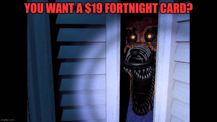 You want? | YOU WANT A $19 FORTNIGHT CARD? | image tagged in foxy fnaf 4 | made w/ Imgflip meme maker