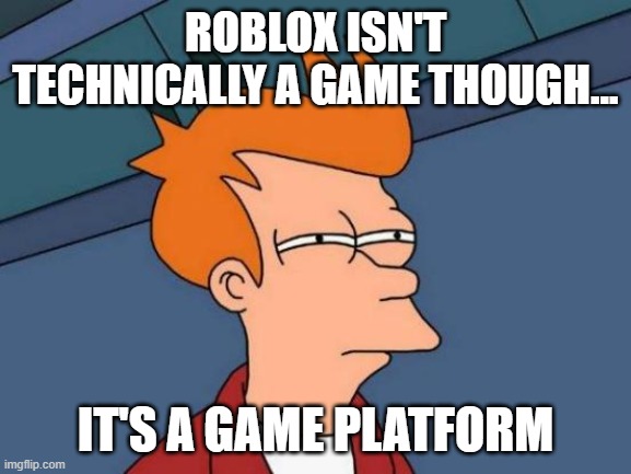 Futurama Fry Meme | ROBLOX ISN'T TECHNICALLY A GAME THOUGH... IT'S A GAME PLATFORM | image tagged in memes,futurama fry | made w/ Imgflip meme maker