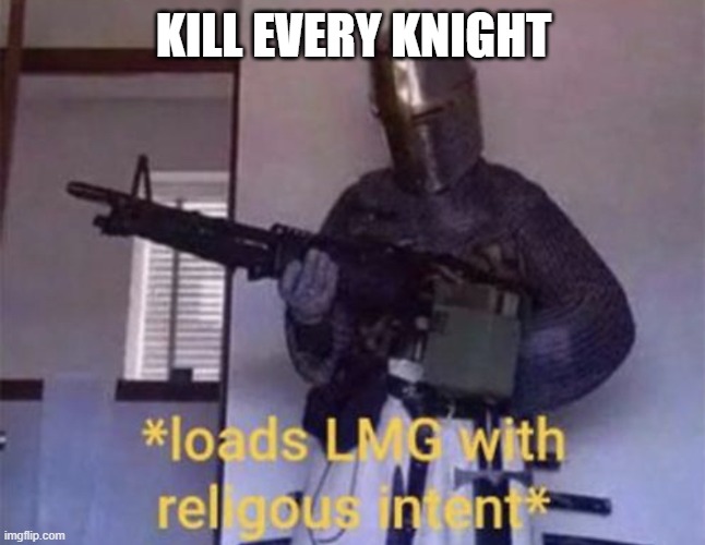 KILL | KILL EVERY KNIGHT | image tagged in loads lmg with religious intent | made w/ Imgflip meme maker
