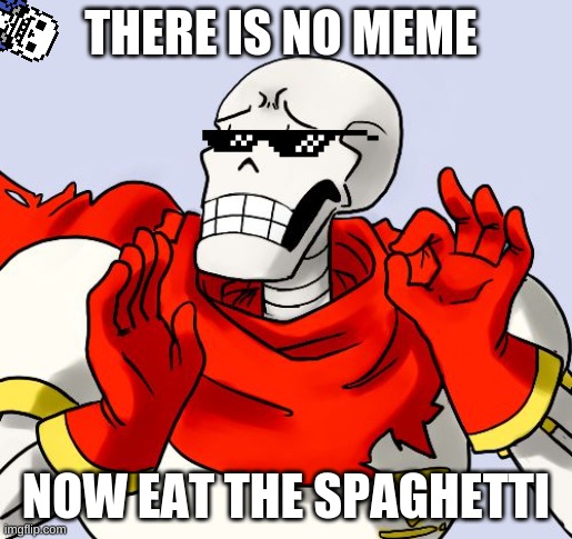 Nyeh heh heh | THERE IS NO MEME; NOW EAT THE SPAGHETTI | image tagged in papyrus just right | made w/ Imgflip meme maker