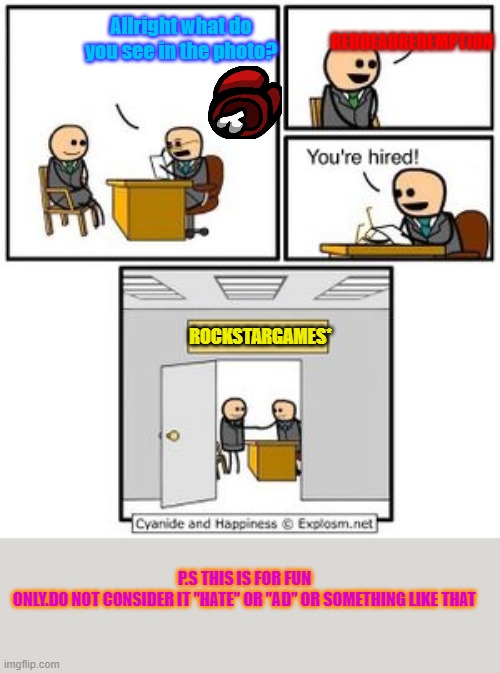 RockStarGAMES* Hiring Office Thing... | REDDEADREDEMPTION; Allright what do you see in the photo? ROCKSTARGAMES*; P.S THIS IS FOR FUN ONLY.DO NOT CONSIDER IT ”HATE” OR ”AD” OR SOMETHING LIKE THAT | image tagged in games,rockstar games,reddeadredemption | made w/ Imgflip meme maker