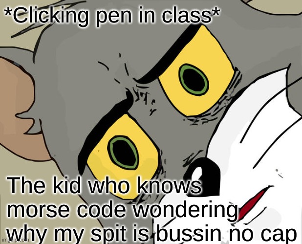 This sh/t bussin- | *Clicking pen in class*; The kid who knows morse code wondering why my spit is bussin no cap | image tagged in memes,unsettled tom | made w/ Imgflip meme maker