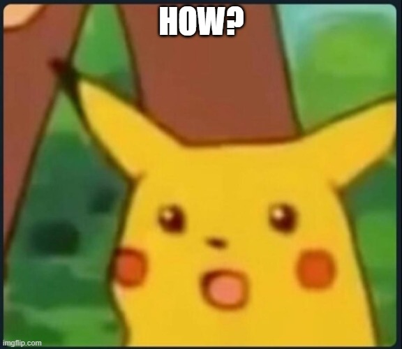 Surprised Pikachu | HOW? | image tagged in surprised pikachu | made w/ Imgflip meme maker