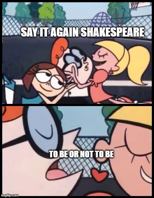 Say it Again, Dexter | SAY IT AGAIN SHAKESPEARE; TO BE OR NOT TO BE | image tagged in memes,say it again dexter | made w/ Imgflip meme maker