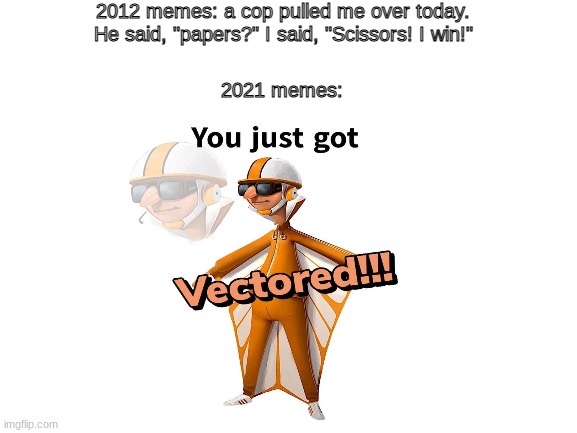2021/2012 memes | 2012 memes: a cop pulled me over today. He said, "papers?" I said, "Scissors! I win!"; 2021 memes: | image tagged in you just got vectored,2012,2021 | made w/ Imgflip meme maker