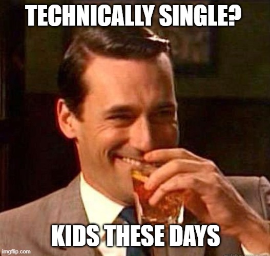 Mad Men | TECHNICALLY SINGLE? KIDS THESE DAYS | image tagged in mad men | made w/ Imgflip meme maker