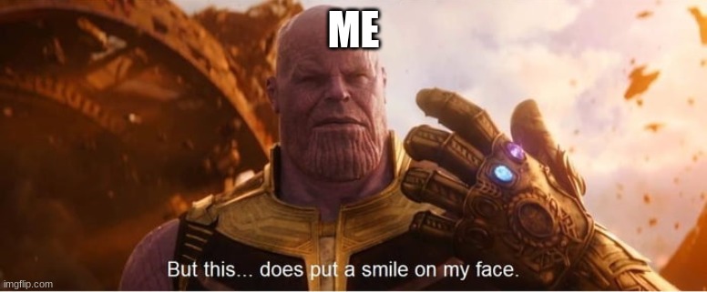 But this does put a smile on my face | ME | image tagged in but this does put a smile on my face | made w/ Imgflip meme maker