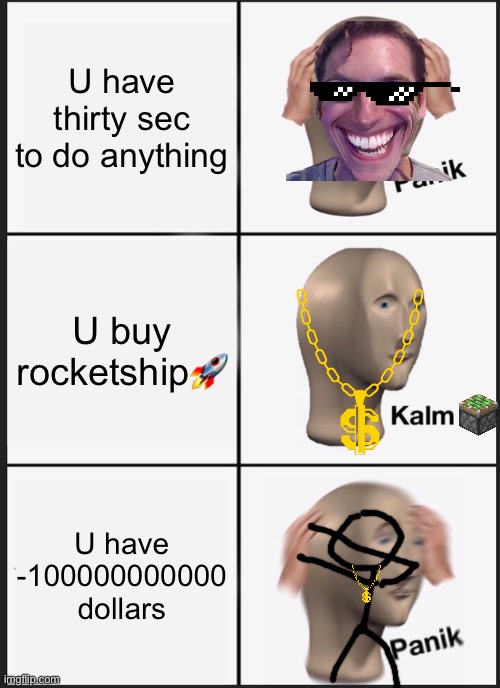 panik hack | U have thirty sec to do anything; U buy rocketship🚀; U have -100000000000 dollars | image tagged in memes,panik kalm panik | made w/ Imgflip meme maker