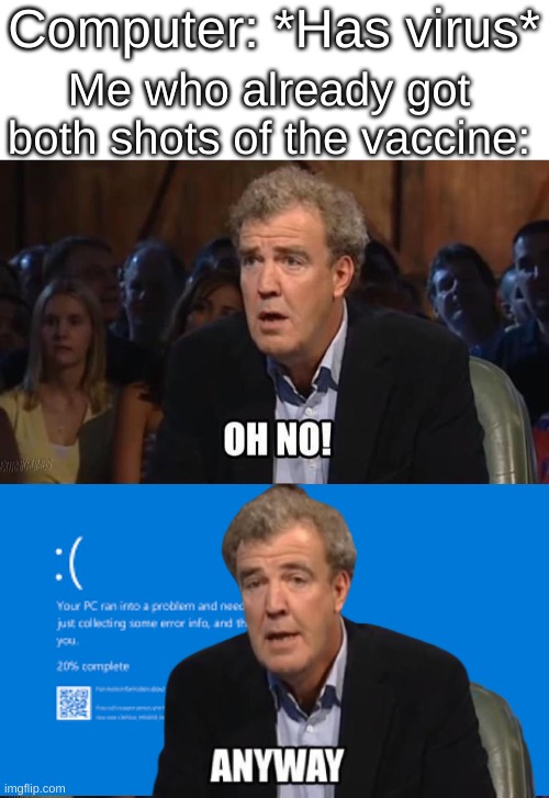 The Anti-Vaxxers will not relate |  Computer: *Has virus*; Me who already got both shots of the vaccine: | image tagged in oh no anyway,vaccines,virus,computer virus,blue screen of death,bad jokes | made w/ Imgflip meme maker