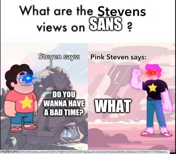steven's views on | SANS; WHAT; DO YOU WANNA HAVE A BAD TIME? | image tagged in steven's views on | made w/ Imgflip meme maker