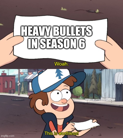 Idk What To Call This | HEAVY BULLETS IN SEASON 6 | image tagged in this is worthless | made w/ Imgflip meme maker