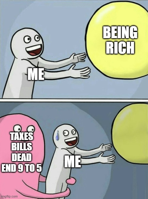 Running Away Balloon Meme | BEING RICH; ME; TAXES BILLS DEAD END 9 TO 5; ME | image tagged in memes,running away balloon | made w/ Imgflip meme maker