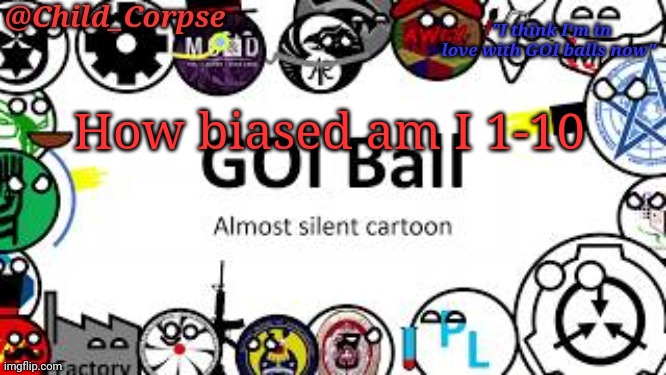 *Is trying to think of stuff that  I've never asked before* | How biased am I 1-10 | image tagged in child_corpse's goi ball template | made w/ Imgflip meme maker
